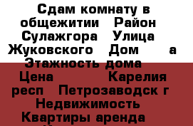 Сдам комнату в общежитии › Район ­ Сулажгора › Улица ­ Жуковского › Дом ­ 63-а › Этажность дома ­ 5 › Цена ­ 6 000 - Карелия респ., Петрозаводск г. Недвижимость » Квартиры аренда   . Карелия респ.,Петрозаводск г.